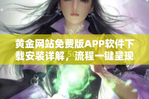 黃金網(wǎng)站免費(fèi)版APP軟件下載安裝詳解，流程一鍵呈現(xiàn)