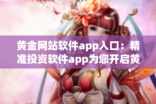 黃金網(wǎng)站軟件app入口：精準(zhǔn)投資軟件app為您開啟黃金世界