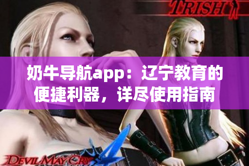 奶牛導(dǎo)航app：遼寧教育的便捷利器，詳盡使用指南