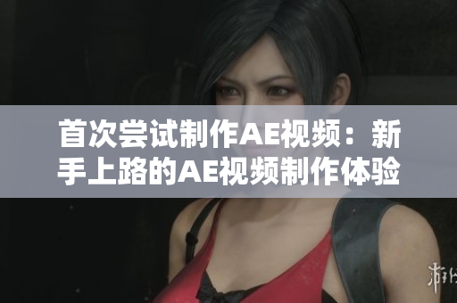 首次嘗試制作AE視頻：新手上路的AE視頻制作體驗分享