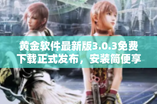 黃金軟件最新版3.0.3免費(fèi)下載正式發(fā)布，安裝簡便享受無限暢玩