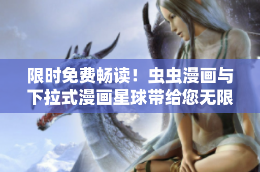 限時(shí)免費(fèi)暢讀！蟲蟲漫畫與下拉式漫畫星球帶給您無限驚喜