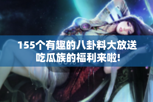 155個(gè)有趣的八卦料大放送 吃瓜族的福利來啦!