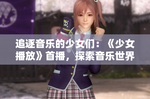 追逐音樂的少女們：《少女播放》首播，探索音樂世界的第一步