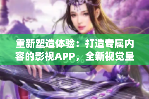重新塑造體驗：打造專屬內容的影視APP，全新視覺呈現(1)