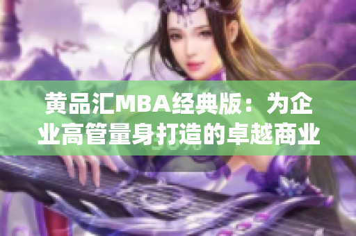 黃品匯MBA經典版：為企業高管量身打造的卓越商業管理教育方案(1)