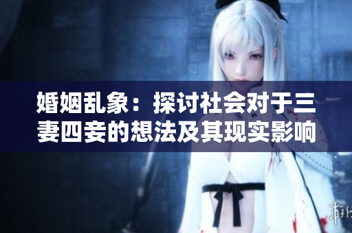 婚姻亂象：探討社會對于三妻四妾的想法及其現實影響