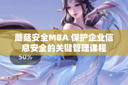 蘑菇安全MBA 保護企業信息安全的關鍵管理課程
