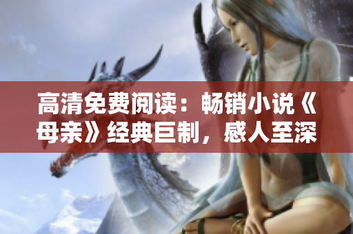 高清免費(fèi)閱讀：暢銷小說《母親》經(jīng)典巨制，感人至深！