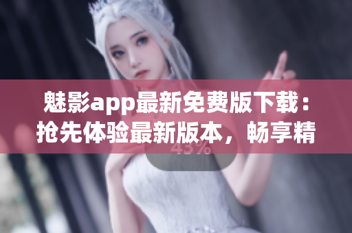魅影app最新免費版下載：搶先體驗最新版本，暢享精彩內容(1)