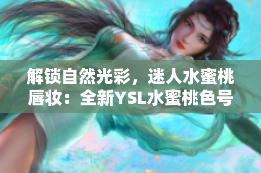 解鎖自然光彩，迷人水蜜桃唇妝：全新YSL水蜜桃色號口紅震撼上市