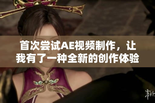 首次嘗試AE視頻制作，讓我有了一種全新的創作體驗