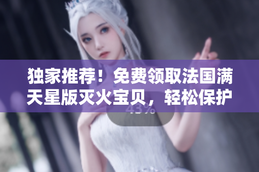 獨家推薦！免費領取法國滿天星版滅火寶貝，輕松保護家人安全