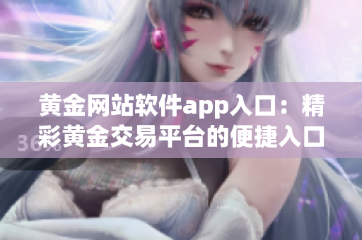 黃金網站軟件app入口：精彩黃金交易平臺的便捷入口
