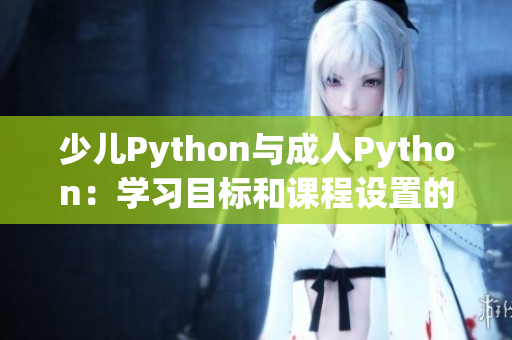 少兒Python與成人Python：學習目標和課程設置的差異