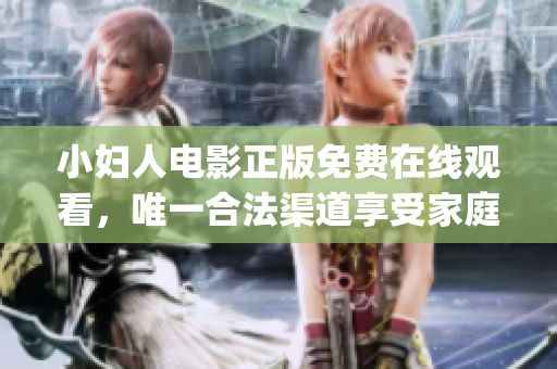 小婦人電影正版免費在線觀看，唯一合法渠道享受家庭情感故事(1)