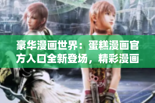 豪華漫畫(huà)世界：蛋糕漫畫(huà)官方入口全新登場(chǎng)，精彩漫畫(huà)盡在其中(1)