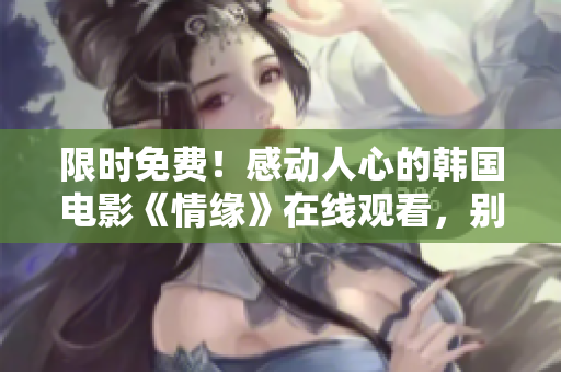 限時免費！感動人心的韓國電影《情緣》在線觀看，別錯過！