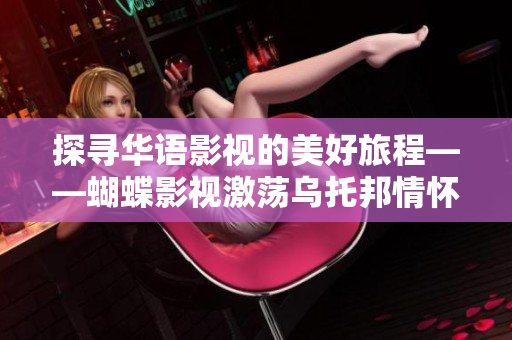 探尋華語影視的美好旅程——蝴蝶影視激蕩烏托邦情懷