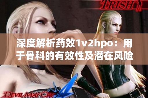 深度解析藥效1v2hpo：用于骨科的有效性及潛在風險