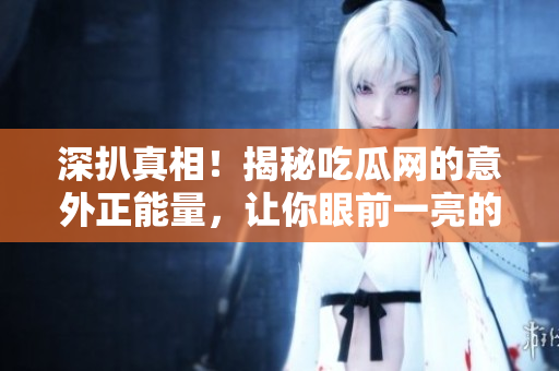 深扒真相！揭秘吃瓜網的意外正能量，讓你眼前一亮的背后故事！