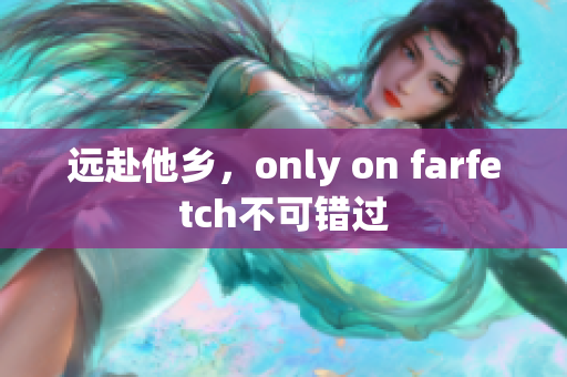 遠赴他鄉(xiāng)，only on farfetch不可錯過