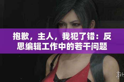 抱歉，主人，我犯了錯(cuò)：反思編輯工作中的若干問(wèn)題