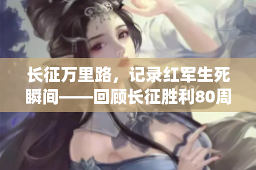 長(zhǎng)征萬(wàn)里路，記錄紅軍生死瞬間——回顧長(zhǎng)征勝利80周年(1)