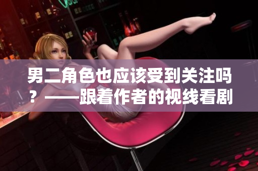 男二角色也應(yīng)該受到關(guān)注嗎？——跟著作者的視線看劇的不同維度