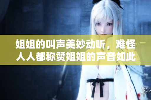 姐姐的叫聲美妙動聽，難怪人人都稱贊姐姐的聲音如此動人