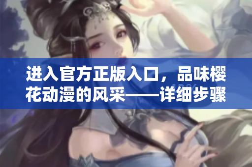 進入官方正版入口，品味櫻花動漫的風采——詳細步驟解析