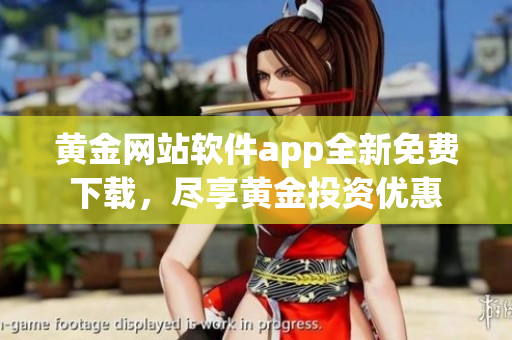 黃金網站軟件app全新免費下載，盡享黃金投資優惠