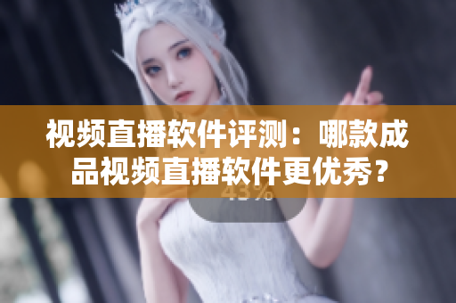 視頻直播軟件評測：哪款成品視頻直播軟件更優秀？