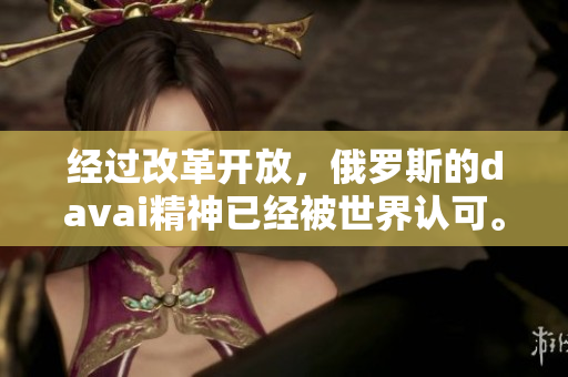 經(jīng)過改革開放，俄羅斯的davai精神已經(jīng)被世界認(rèn)可。