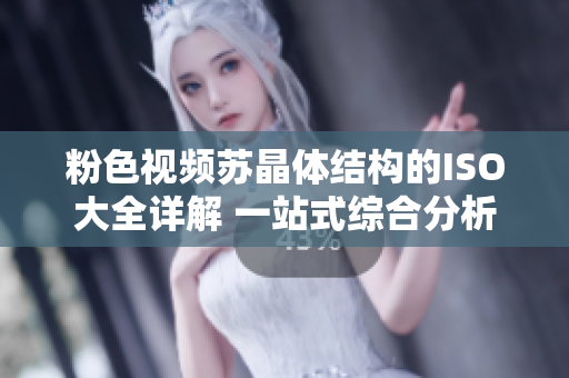 粉色視頻蘇晶體結構的ISO大全詳解 一站式綜合分析