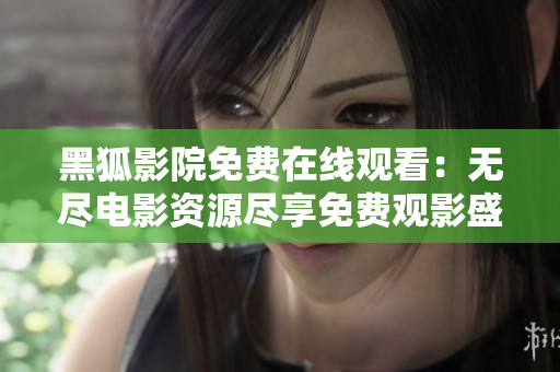 黑狐影院免費在線觀看：無盡電影資源盡享免費觀影盛宴