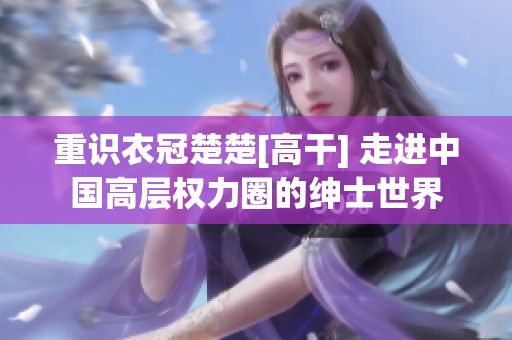 重識衣冠楚楚[高干] 走進中國高層權力圈的紳士世界