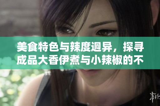 美食特色與辣度迥異，探尋成品大香伊煮與小辣椒的不同烹飪魅力