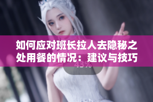 如何應對班長拉人去隱秘之處用餐的情況：建議與技巧