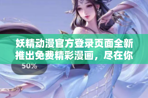 妖精動漫官方登錄頁面全新推出免費精彩漫畫，盡在你的指尖！