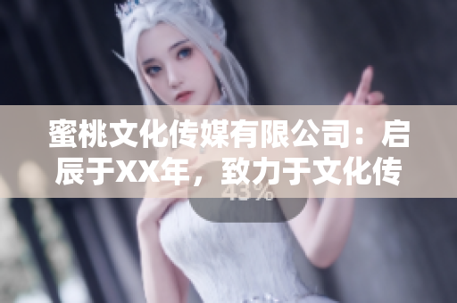 蜜桃文化傳媒有限公司：啟辰于XX年，致力于文化傳播與創意產業發展