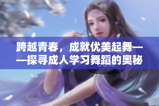 跨越青春，成就優美起舞——探尋成人學習舞蹈的奧秘