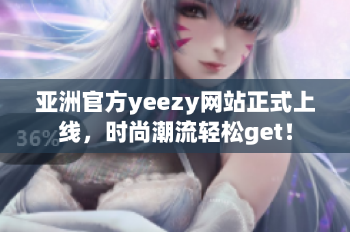 亞洲官方yeezy網站正式上線，時尚潮流輕松get！