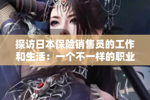 探訪日本保險(xiǎn)銷售員的工作和生活：一個不一樣的職業(yè)選擇