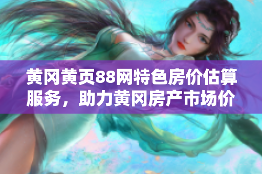 黃岡黃頁88網(wǎng)特色房價估算服務，助力黃岡房產(chǎn)市場價值定位