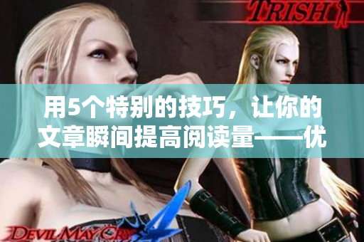 用5個特別的技巧，讓你的文章瞬間提高閱讀量——優化編輯技巧