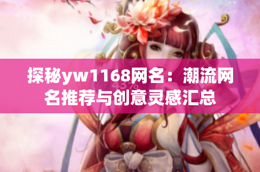 探秘yw1168網名：潮流網名推薦與創意靈感匯總