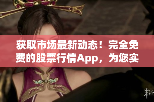 獲取市場最新動態！完全免費的股票行情App，為您實時精準提示行情走勢