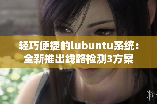 輕巧便捷的lubuntu系統：全新推出線路檢測3方案