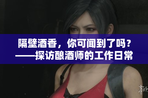 隔壁酒香，你可聞到了嗎？——探訪釀酒師的工作日常